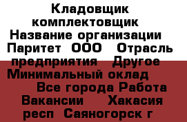 Кладовщик-комплектовщик › Название организации ­ Паритет, ООО › Отрасль предприятия ­ Другое › Минимальный оклад ­ 20 000 - Все города Работа » Вакансии   . Хакасия респ.,Саяногорск г.